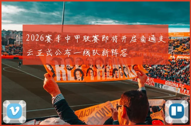 2026赛季中甲联赛即将开启南通支云正式公布一线队新阵容