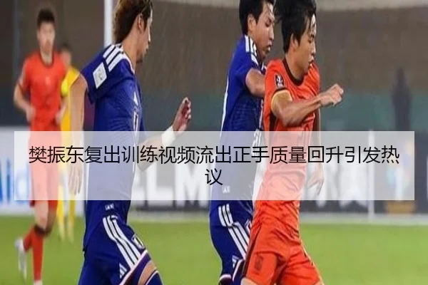 樊振东复出训练视频流出正手质量回升引发热议